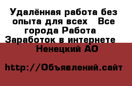 Удалённая работа без опыта для всех - Все города Работа » Заработок в интернете   . Ненецкий АО